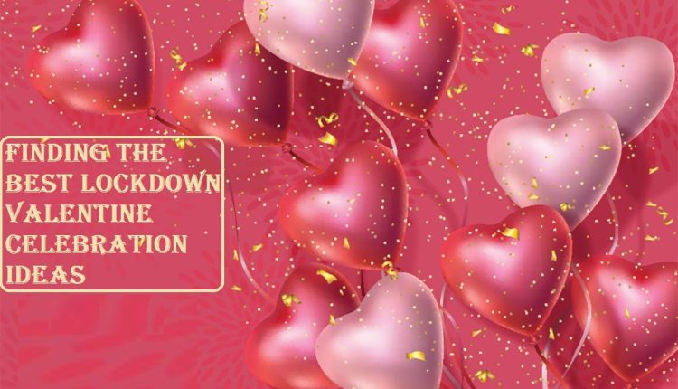Finding The Best Lockdown Valentine Celebration Ideas