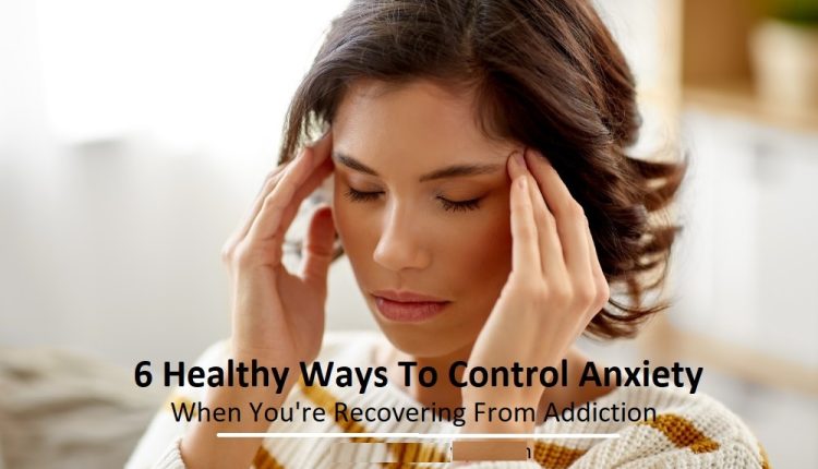 6 Healthy Ways To Control Anxiety When You're Recovering From Addiction