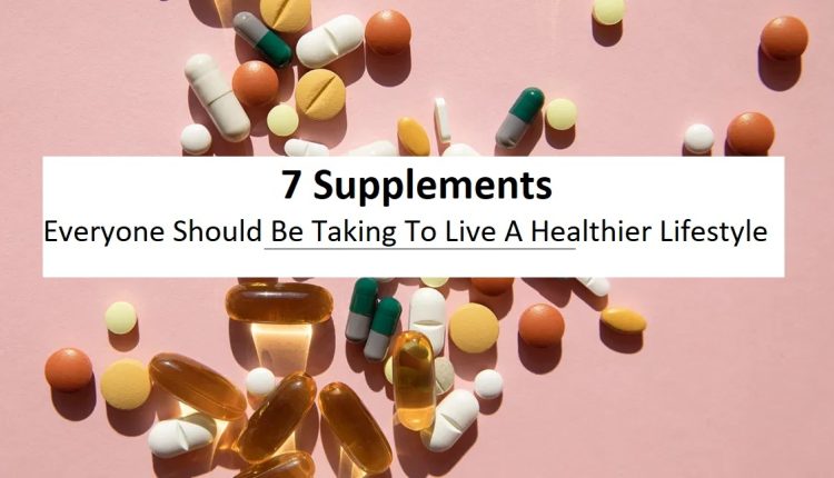 7 Supplements Everyone Should Be Taking To Live A Healthier Lifestyle