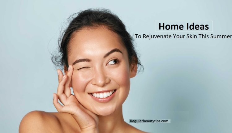 Home Ideas To Rejuvenate Your Skin This Summer